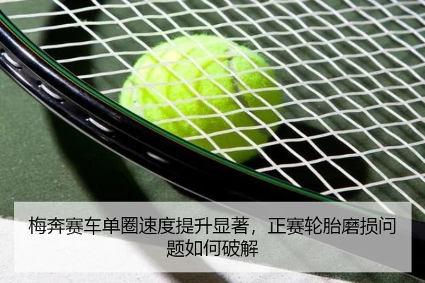 梅奔赛车单圈速度提升显著，正赛轮胎磨损问题如何破解